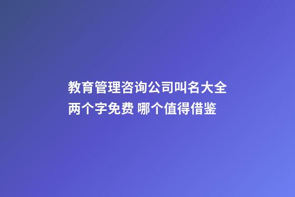 教育管理咨询公司叫名大全两个字免费 哪个值得借鉴-第1张-公司起名-玄机派